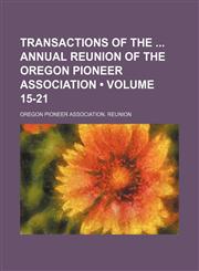 Transactions of the Annual Reunion of the Oregon Pioneer Association (Volume 15-21),1154115356,9781154115352