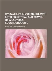 My cave life in Vicksburg. With Letters of trial and travel. By a lady [M.A. Loughborough.].,1151321478,9781151321473