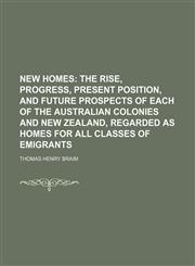 New homes;  the rise, progress, present position, and future prospects of each of the Australian colonies and New Zealand, regarded as homes for all classes of emigrants,1154797058,9781154797053