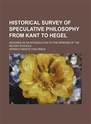 Historical survey of speculative philosophy from Kant to Hegel; designed as an introduction to the opinions of the recent schools,1150220759,9781150220753