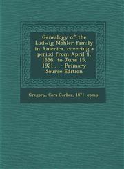 Genealogy of the Ludwig Mohler family in America, covering a period from April 4, 1696, to June 15, 1921..  - Primary Source Edition,1295700433,9781295700431
