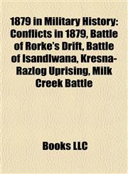 1879 in Military History Conflicts in 1879, Battle of Rorke's Drift, Battle of Isandlwana, Kresna-Razlog Uprising, Milk Creek Battle,1157973833,9781157973836
