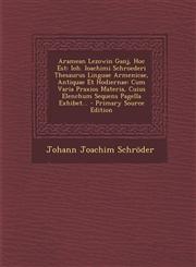 Aramean Lezowin Ganj, Hoc Est Ioh. Ioachimi Schroederi Thesaurus Linguae Armenicae, Antiquae Et Hodiernae: Cum Varia Praxios Materia, Cuius Elenchum Sequens Pagella Exhibet... - Primary Source Edition,1294119281,9781294119289