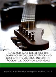 Rock and Roll Rebellion The Unauthorized Guide to Rock and Roll and Its Origins, Including Rockabilly, Doo-wop, and More,1241125198,9781241125196