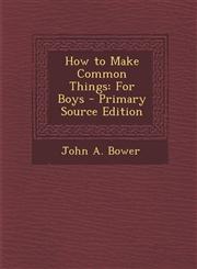 How to Make Common Things For Boys - Primary Source Edition,1295286998,9781295286997
