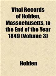 Vital Records of Holden, Massachusetts, to the End of the Year 1849 (Volume 3),1153201631,9781153201636