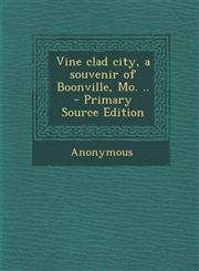 Vine Clad City, a Souvenir of Boonville, Mo. .. - Primary Source Edition,1293767891,9781293767894