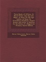 Three Books of Offices, or Moral Duties Also His Cato Major, an Essay on Old Age; Laelius, an Essay on Friendship; Paradoxes, Scipio's Dream; And Let,1293138622,9781293138625