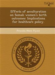 Effects of acculturation on Somali women's birth outcomes Implications for healthcare policy.,1243458453,9781243458452
