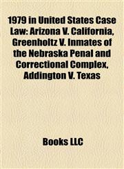 1979 in United States Case Law Arizona V. California, Greenholtz V. Inmates of the Nebraska Penal and Correctional Complex, Addington V. Texas,1155306317,9781155306315