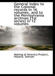 General index to the Colonial records in 16 volumes, and to the Pennsylvania archives [1st series] i,1110768389,9781110768387