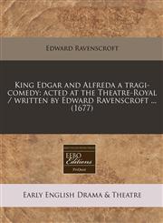 King Edgar and Alfreda a tragi-comedy acted at the Theatre-Royal / written by Edward Ravenscroft ... (1677),1240943032,9781240943036