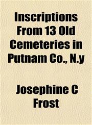 Inscriptions From 13 Old Cemeteries in Putnam Co., N.y,1152975382,9781152975385