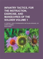 Infantry Tactics, for the Instruction, Exercise, and Man Uvres of the Soldier; A Company, Line of Skirmishers, Battalion, Brigade, or Corps D'Armee Vo,1234105861,9781234105860