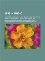 1858 in Music 1858 Operas, 1858 Songs, Orpheus in the Underworld, Le Medecin Malgre Lui, Der Barbier Von Bagdad, Diana Von Solange,,1157736181,9781157736189