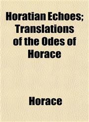 Horatian Echoes; Translations of the Odes of Horace,1152321641,9781152321649