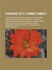 Kansas City Crime Family Tom Pendergast, Charles Binaggio, John Lazia, Nicholas Civella, Charles Gargotta, Frank Demayo, Gaetano Lococo,1156026458,9781156026458
