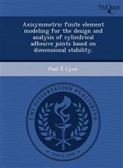 Axisymmetric Finite Element Modeling for the Design and Analysis of Cylindrical Adhesive Joints Based on Dimensional Stability.,1244582506,9781244582507