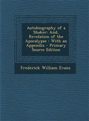 Autobiography of a Shaker And, Revelation of the Apocalypse : With an Appendix - Primary Source Edition,1295017288,9781295017287