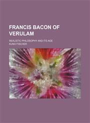 Francis Bacon of Verulam; Realistic Philosophy and Its Age,1150216786,9781150216787