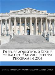 Defense Aquisitions Status of Ballistic Missile Defense Program in 2004,1240693923,9781240693924