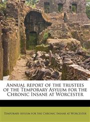 Annual report of the trustees of the Temporary Asylum for the Chronic Insane at Worcester,1174736720,9781174736728
