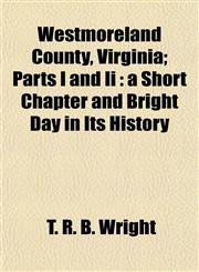 Westmoreland County, Virginia; Parts I and Ii a Short Chapter and Bright Day in Its History,115488807X,9781154888072