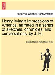 Henry Irving's Impressions of America, narrated in a series of sketches, chronicles, and conversations, by J. H. Vol. II.,1241308217,9781241308216