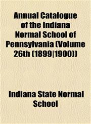 Annual Catalogue of the Indiana Normal School of Pennsylvania (Volume 26th (1899|1900)),115323159X,9781153231596