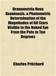 Uranometria Nova Oxoniensis. a Photometric Determination of the Magnitudes of All Stars Visible to the Naked Eye From the Pole to Ten Degrees,115209811X,9781152098114