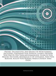 Articles On Orders, Decorations, And Medals Of WÃ¼rttemberg, including Ferdinand Von Zeppelin, Ludwig Freiherr Von Und Zu Der Tann-rathsamhausen, Helmuth Von Moltke The Elder, Mindaugas Ii Of Lithuania, Hans Von Koester, August Von Werder,1244651796,9781244651791