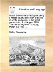 Walter Shropshire's catalogue; being a most beautiful collection of books of prints, and prints, in the finest preservation; for the year 1778. ... The sale to begin on Thursday, March the 19th. ...,1170387810,9781170387818