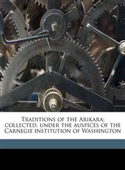 Traditions of the Arikara; collected, under the auspices of the Carnegie institution of Washington,117638337X,9781176383371
