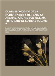 Correspondence of Sir Robert Kerr, first Earl of Ancram, and his son William, third Earl of Lothian Volume 2,1152006487,9781152006485
