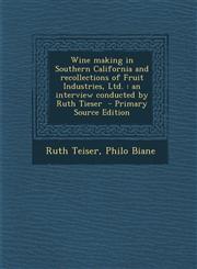 Wine Making in Southern California and Recollections of Fruit Industries, Ltd. An Interview Conducted by Ruth Tieser - Primary Source Edition,1289659478,9781289659479