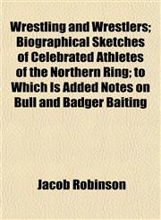 Wrestling and Wrestlers; Biographical Sketches of Celebrated Athletes of the Northern Ring; to Which Is Added Notes on Bull and Badger Baiting,1152138596,9781152138599