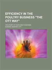 Efficiency in the Poultry Business the Ott Way; The Story of Flats and Fountains,1234394979,9781234394974