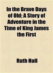 In the Brave Days of Old; A Story of Adventure in the Time of King James the First,1154743926,9781154743920