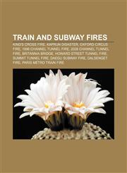 Train and subway fires King's Cross fire, Kaprun disaster, Oxford Circus fire, 1996 Channel Tunnel fire, 2008 Channel Tunnel fire,1155813472,9781155813479