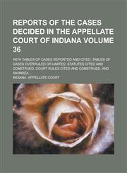 Reports of the Cases Decided in the Appellate Court of Indiana; With Tables of Cases Reported and Cited, Tables of Cases Overruled Or Limited, Statutes Cited and Construed, Court Rules Cited and Construed, and an Index... Volume 36,1236974085,9781236974082