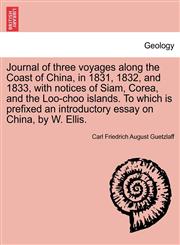 Journal of three voyages along the Coast of China, in 1831, 1832, and 1833, with notices of Siam, Corea, and the Loo-choo islands. To which is prefixed an introductory essay on China, by W. Ellis.,1241512434,9781241512439