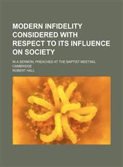 Modern infidelity considered with respect to its influence on society; in a sermon, preached at the Baptist meeting, Cambridge,1154502791,9781154502794