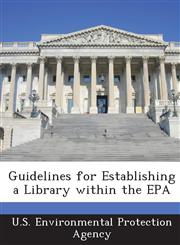 Guidelines for Establishing a Library within the EPA,1288854374,9781288854370