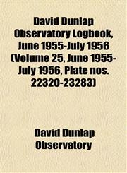 David Dunlap Observatory Logbook, June 1955-July 1956 (Volume 25, June 1955-July 1956, Plate nos. 22320-23283),1153464721,9781153464727