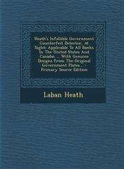 Heath's Infallible Government Counterfeit Detector, At Sight Applicable To All Banks In The United States And Canadas ... With Genuine Designs From The Original Government Plates... - Primary Source Edition,1294918656,9781294918653