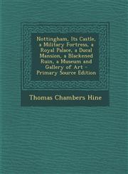 Nottingham, Its Castle, a Military Fortress, a Royal Palace, a Ducal Mansion, a Blackened Ruin, a Museum and Gallery of Art - Primary Source Edition,1294684884,9781294684886