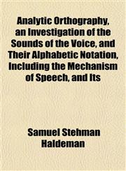 Analytic Orthography, an Investigation of the Sounds of the Voice, and Their Alphabetic Notation, Including the Mechanism of Speech, and Its,1151883034,9781151883032
