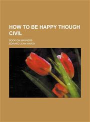 How to be happy though civil; book on manners,1151276049,9781151276049
