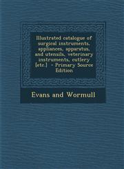 Illustrated catalogue of surgical instruments, appliances, apparatus, and utensils, veterinary instruments, cutlery [etc.]  - Primary Source Edition,1295750732,9781295750733