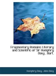 Fragmentary Remains Literary and Scientific of Sir Humphry Davy, Bart.,1113727039,9781113727039